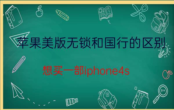 苹果美版无锁和国行的区别 想买一部iphone4s，美版无锁的。好纠结不知道哪里可以买到正品的！忘知情人告诉我！最好是买过的！谢谢